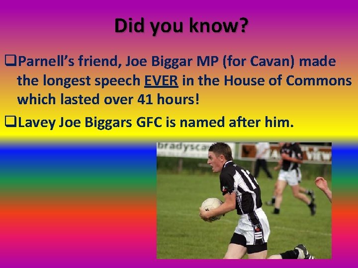 Did you know? q. Parnell’s friend, Joe Biggar MP (for Cavan) made the longest