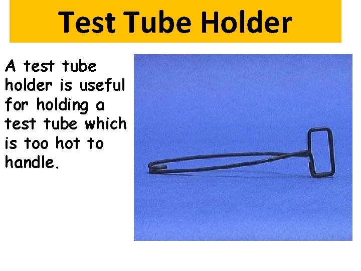 Test Tube Holder A test tube holder is useful for holding a test tube