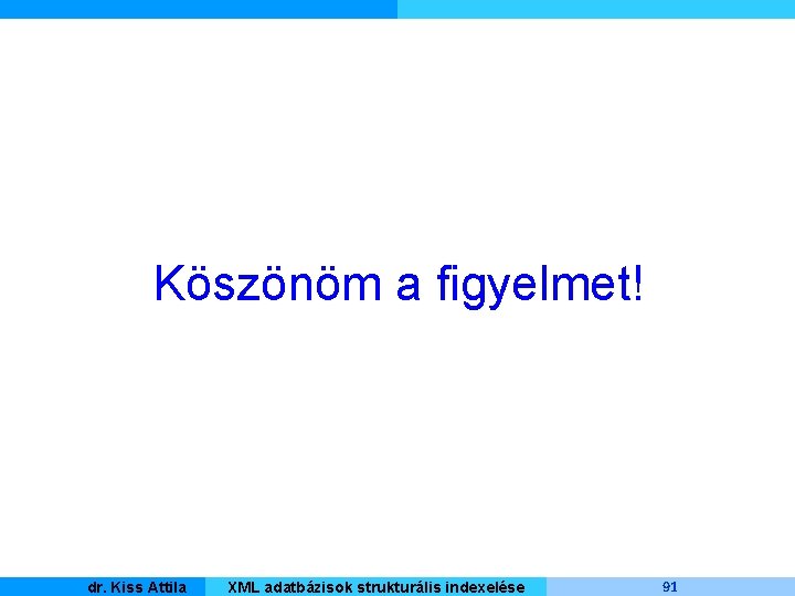 Köszönöm a figyelmet! Kiss Attila Master dr. Informatique XML adatbázisok strukturális indexelése 91 