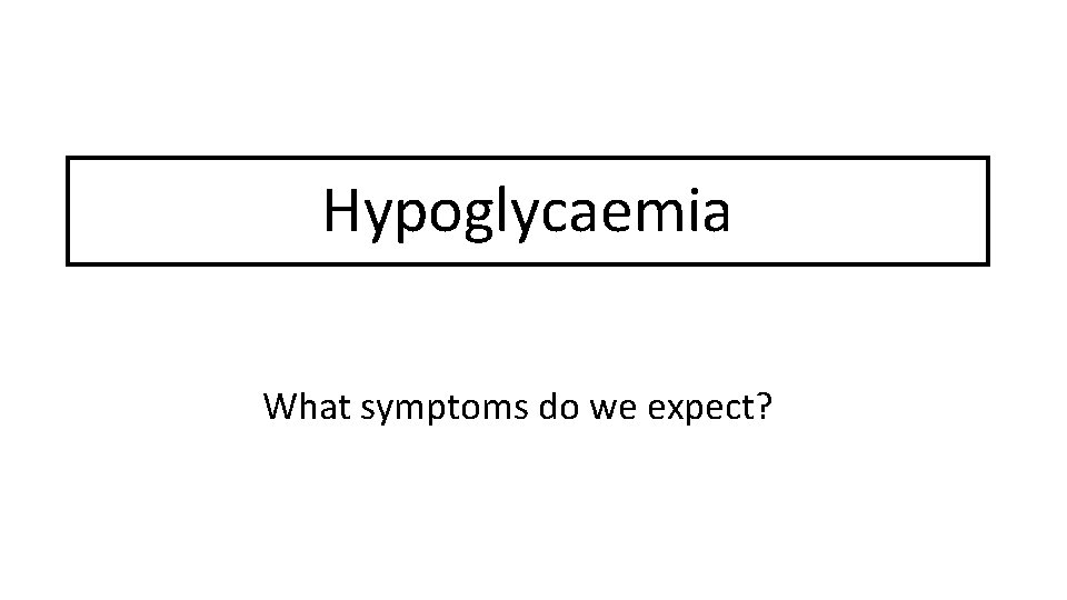 Hypoglycaemia What symptoms do we expect? 