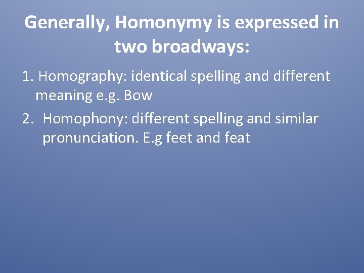Generally, Homonymy is expressed in two broadways: 1. Homography: identical spelling and different meaning