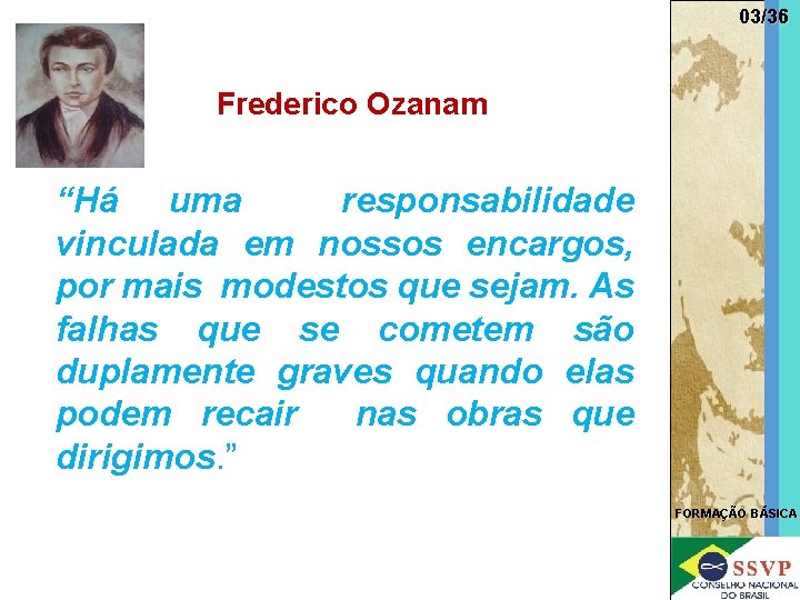03/36 Frederico Ozanam “Há uma responsabilidade vinculada em nossos encargos, por mais modestos que