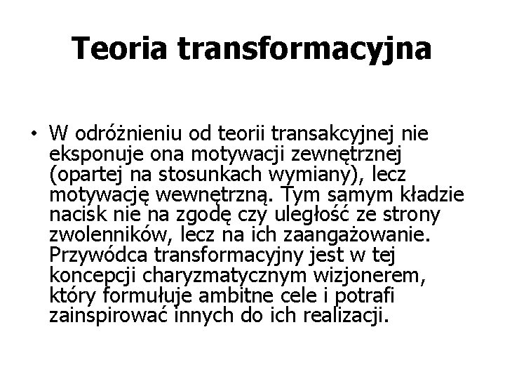 Teoria transformacyjna • W odróżnieniu od teorii transakcyjnej nie eksponuje ona motywacji zewnętrznej (opartej