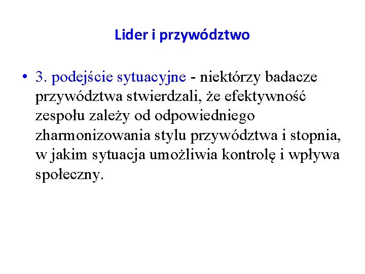 Lider i przywództwo • 3. podejście sytuacyjne - niektórzy badacze przywództwa stwierdzali, że efektywność