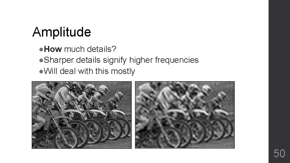 Amplitude ●How much details? ●Sharper details signify higher frequencies ●Will deal with this mostly