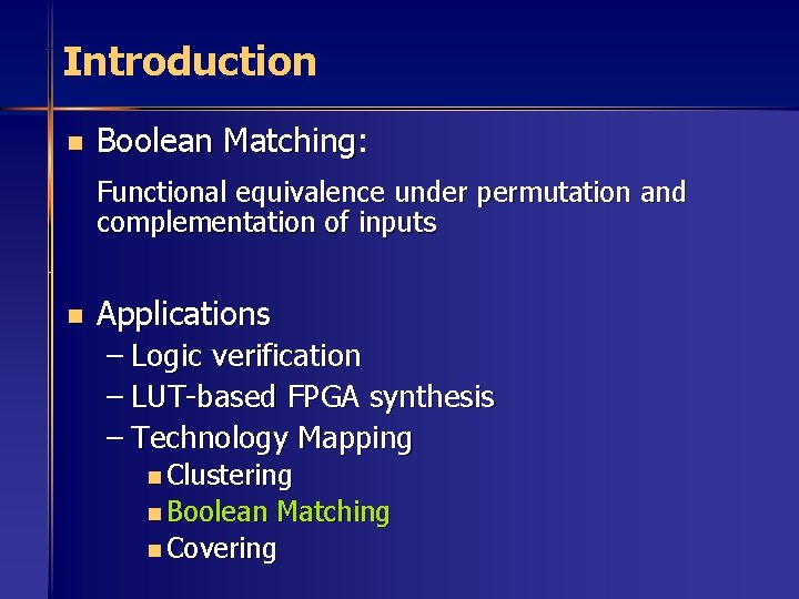 Introduction n Boolean Matching: Functional equivalence under permutation and complementation of inputs n Applications