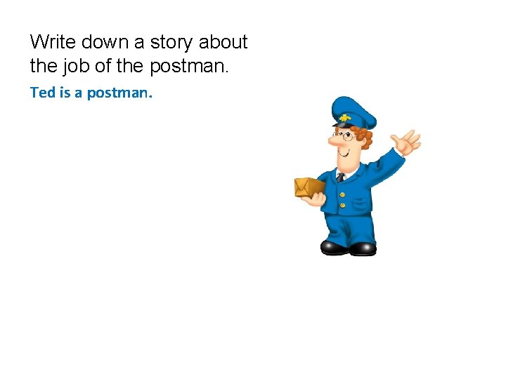 Write down a story about the job of the postman. Ted is a postman.