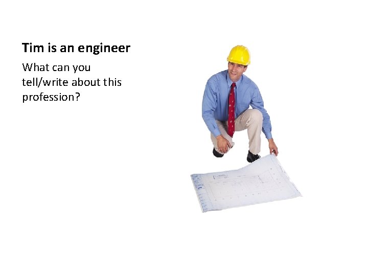 Tim is an engineer What can you tell/write about this profession? 