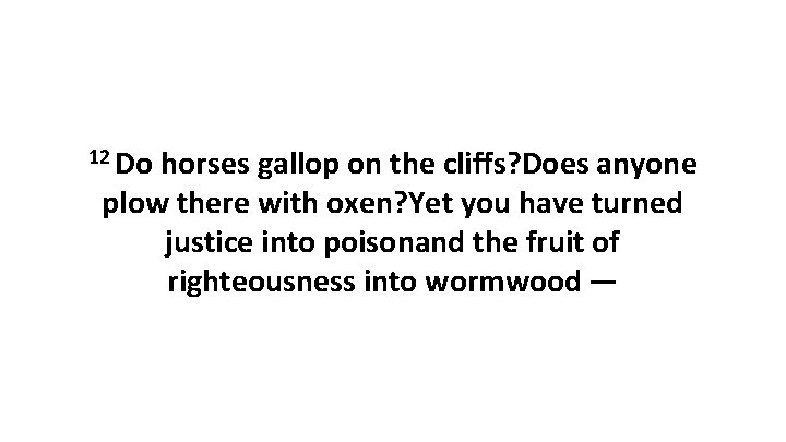 12 Do horses gallop on the cliffs? Does anyone plow there with oxen? Yet