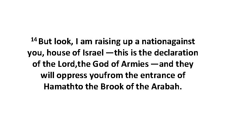 14 But look, I am raising up a nationagainst you, house of Israel —this