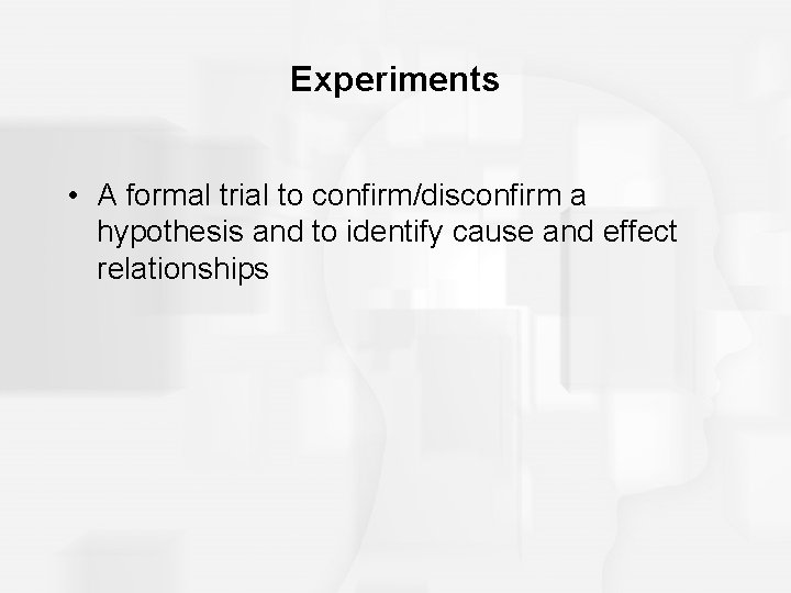 Experiments • A formal trial to confirm/disconfirm a hypothesis and to identify cause and