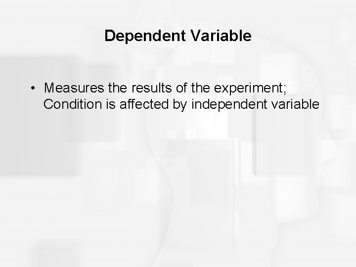 Dependent Variable • Measures the results of the experiment; Condition is affected by independent
