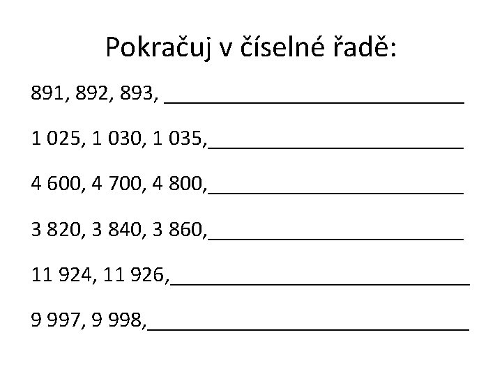 Pokračuj v číselné řadě: 891, 892, 893, ______________ 1 025, 1 030, 1 035,