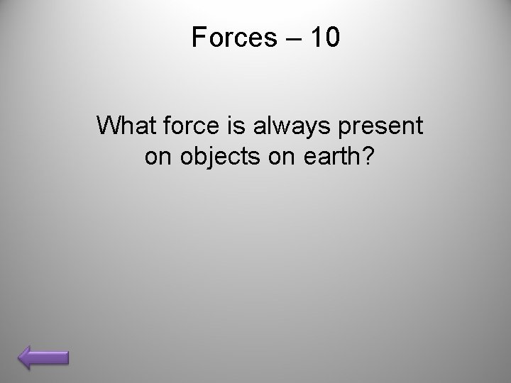 Forces – 10 What force is always present on objects on earth? 