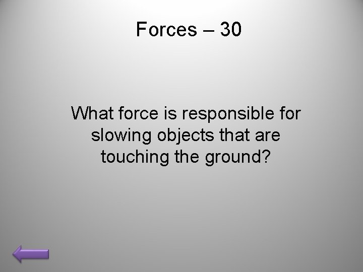 Forces – 30 What force is responsible for slowing objects that are touching the