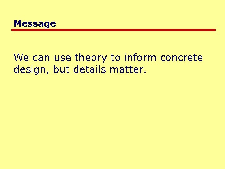 Message We can use theory to inform concrete design, but details matter. 