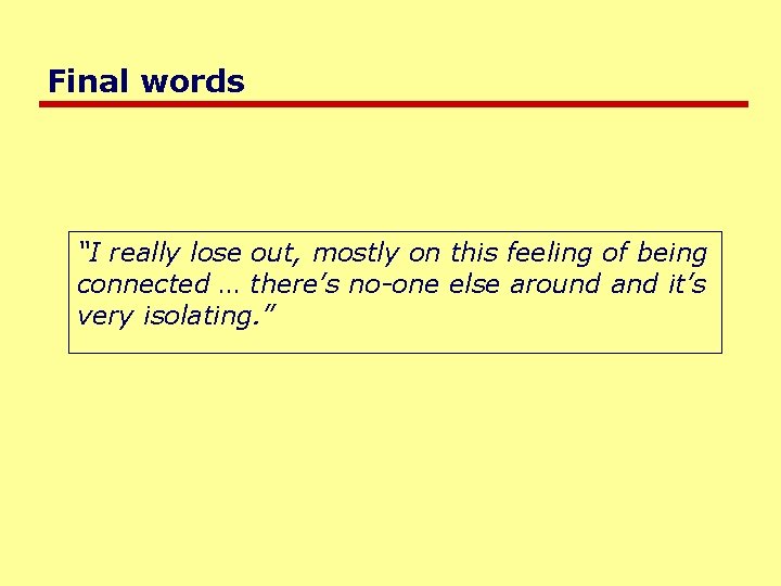 Final words “I really lose out, mostly on this feeling of being connected …