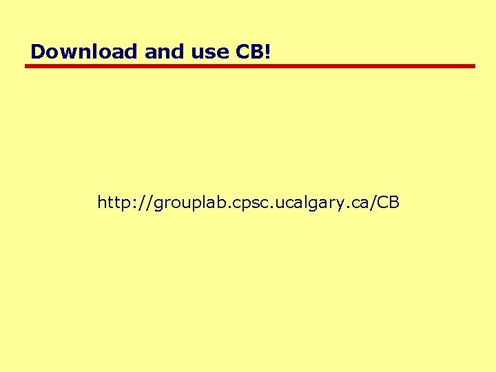 Download and use CB! http: //grouplab. cpsc. ucalgary. ca/CB 