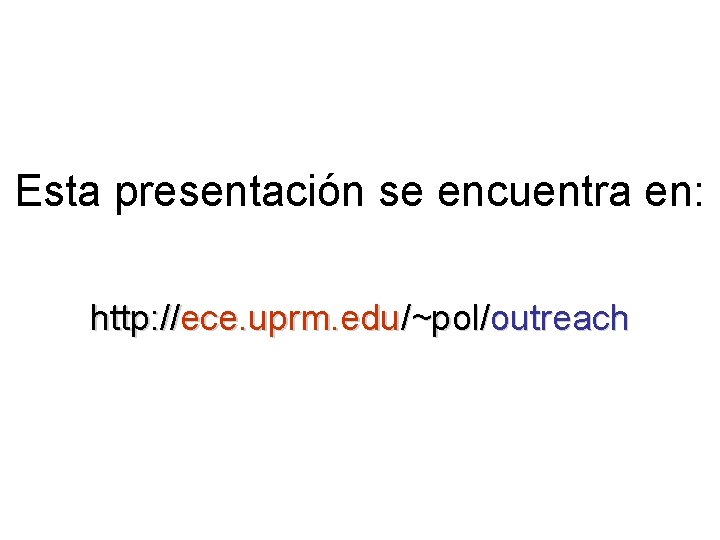 Esta presentación se encuentra en: http: //ece. uprm. edu/~pol/outreach 