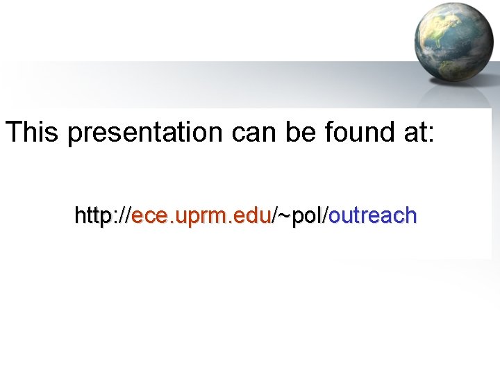 This presentation can be found at: http: //ece. uprm. edu/~pol/outreach 