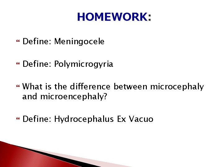 HOMEWORK: Define: Meningocele Define: Polymicrogyria What is the difference between microcephaly and microencephaly? Define: