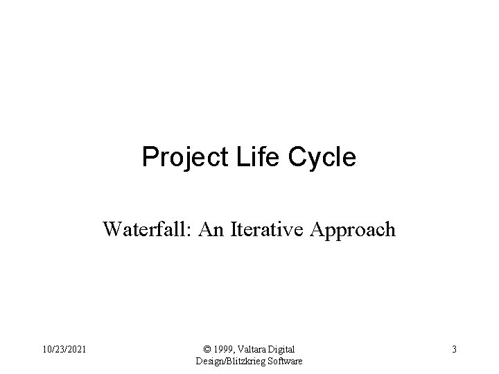 Project Life Cycle Waterfall: An Iterative Approach 10/23/2021 © 1999, Valtara Digital Design/Blitzkrieg Software