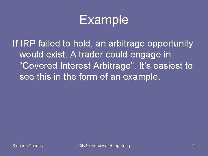 Example If IRP failed to hold, an arbitrage opportunity would exist. A trader could