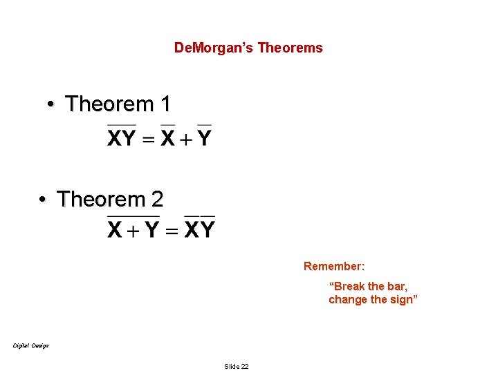 De. Morgan’s Theorems • Theorem 1 • Theorem 2 Remember: “Break the bar, change