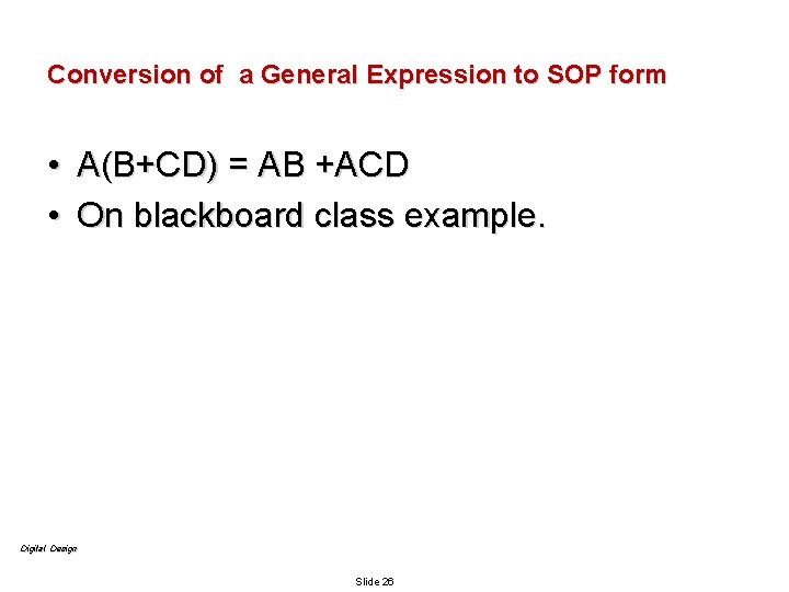 Conversion of a General Expression to SOP form • A(B+CD) = AB +ACD •