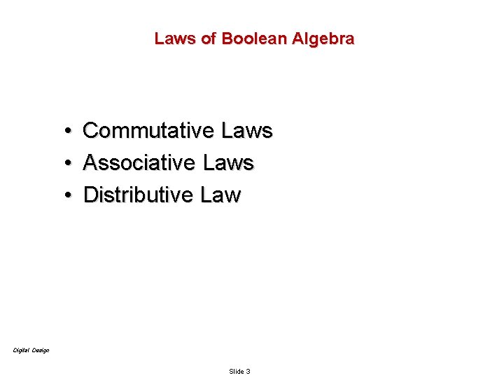 Laws of Boolean Algebra • • • Commutative Laws Associative Laws Distributive Law Digital