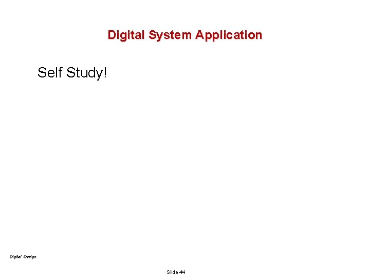 Digital System Application Self Study! Digital Design Slide 44 