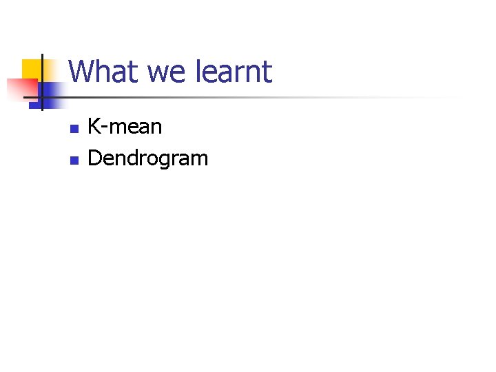 What we learnt n n K-mean Dendrogram 