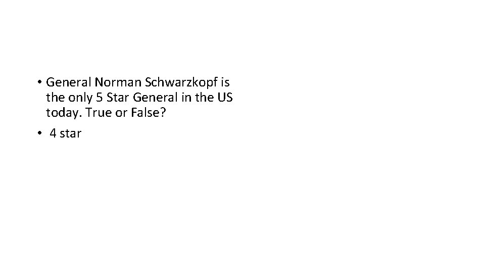  • General Norman Schwarzkopf is the only 5 Star General in the US