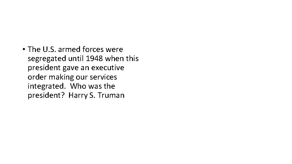  • The U. S. armed forces were segregated until 1948 when this president