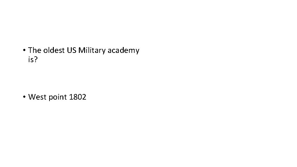  • The oldest US Military academy is? • West point 1802 