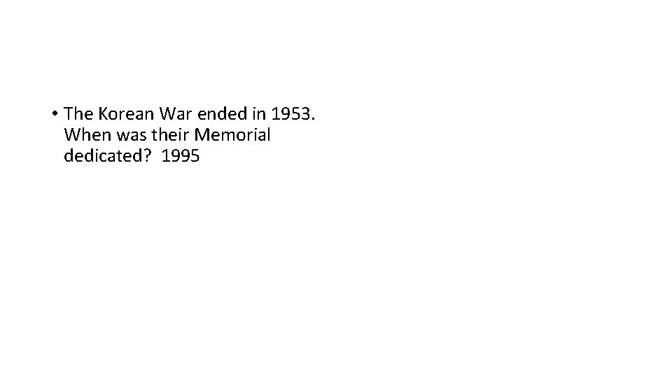  • The Korean War ended in 1953. When was their Memorial dedicated? 1995