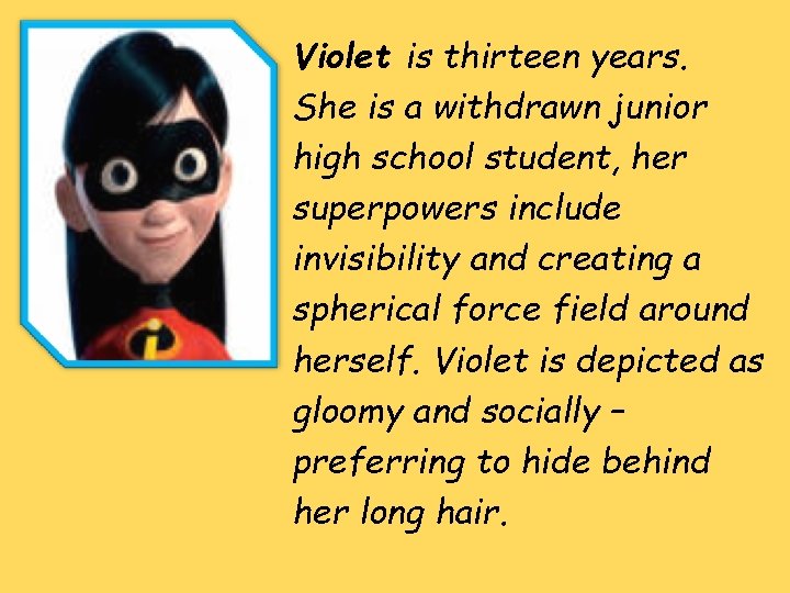 Violet is thirteen years. She is a withdrawn junior high school student, her superpowers