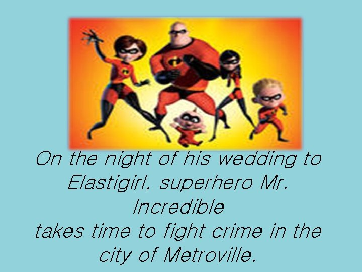 On the night of his wedding to Elastigirl, superhero Mr. Incredible takes time to