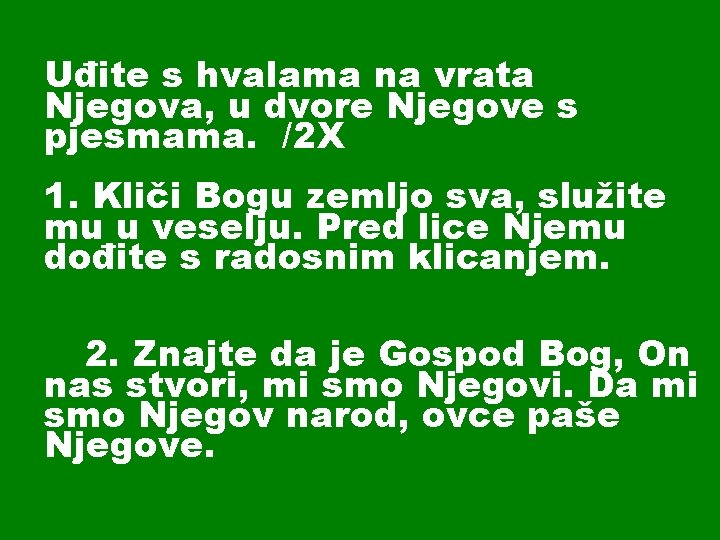 Uđite s hvalama na vrata Njegova, u dvore Njegove s pjesmama. /2 X 1.