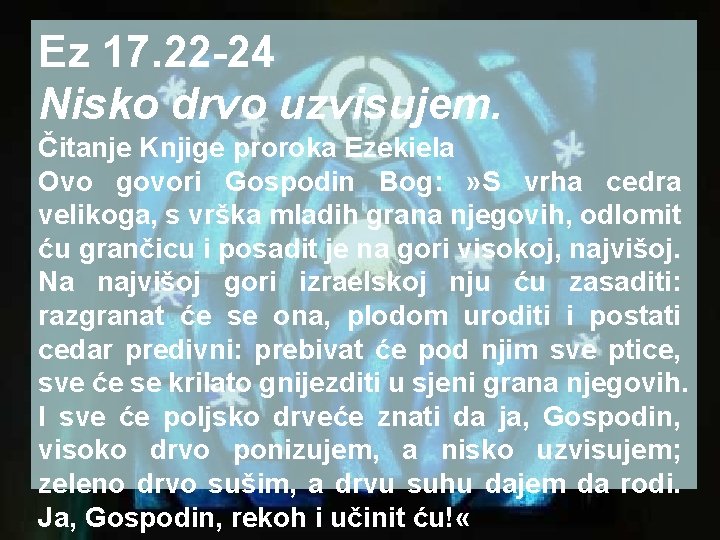 Ez 17. 22 -24 Nisko drvo uzvisujem. Čitanje Knjige proroka Ezekiela Ovo govori Gospodin