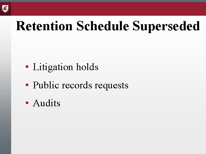 Retention Schedule Superseded • Litigation holds • Public records requests • Audits 