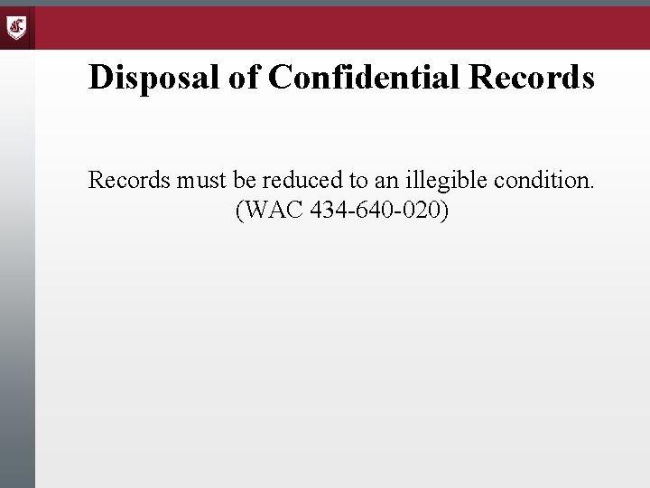 Disposal of Confidential Records must be reduced to an illegible condition. (WAC 434 -640