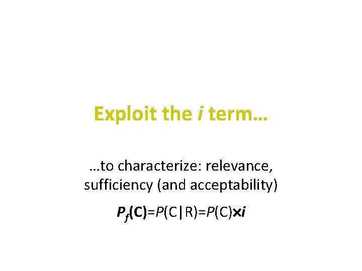 Exploit the i term… …to characterize: relevance, sufficiency (and acceptability) Pf(C)=P(C|R)=P(C) i 