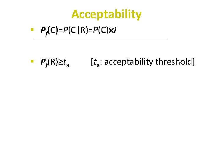 Acceptability § Pf(C)=P(C|R)=P(C) i § Pf(R)≥ta [ta: acceptability threshold] 