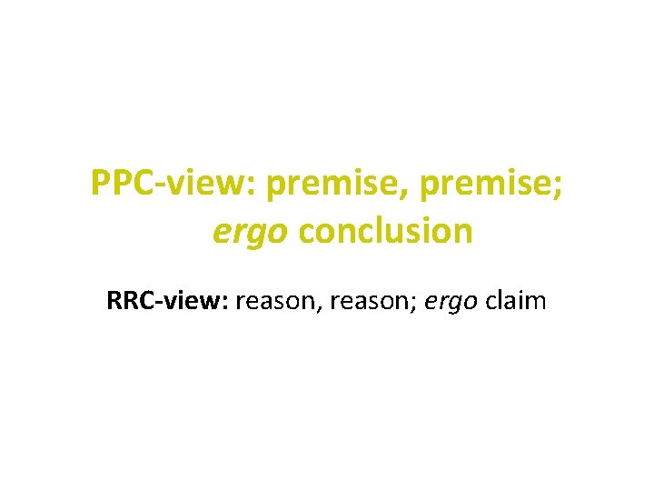 PPC-view: premise, premise; ergo conclusion RRC-view: reason, reason; ergo claim 