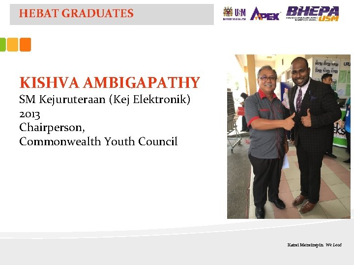 HEBAT GRADUATES KISHVA AMBIGAPATHY SM Kejuruteraan (Kej Elektronik) 2013 Chairperson, Commonwealth Youth Council Kami