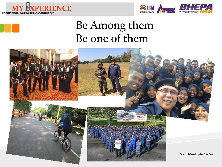 MY EXPERIENCE Be Among them Be one of them Kami Memimpin We Lead 