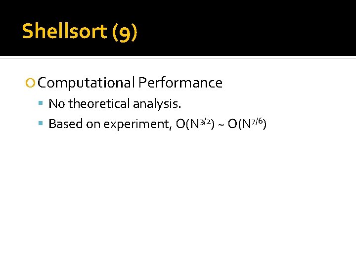 Shellsort (9) Computational Performance No theoretical analysis. Based on experiment, O(N 3/2) ~ O(N