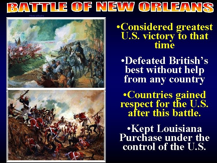 New orleans • Considered greatest U. S. victory to that time • Defeated British’s