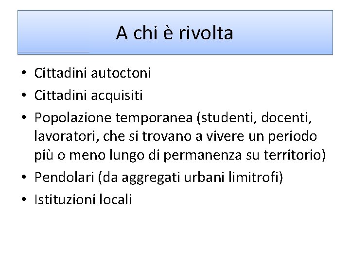 A chi è rivolta • Cittadini autoctoni • Cittadini acquisiti • Popolazione temporanea (studenti,